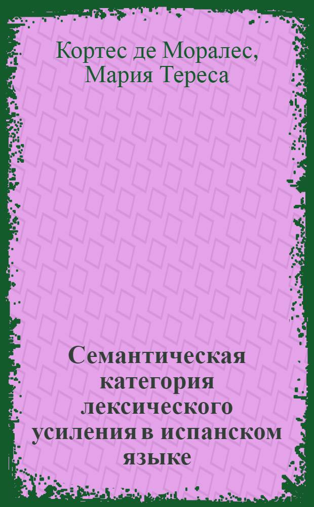 Семантическая категория лексического усиления в испанском языке : (Опыт структурного исследования) : Автореф. дис. на соиск. учен. степ. канд. филол. наук : (10.02.21)