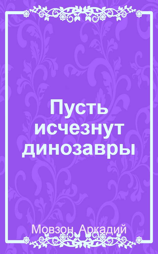 Пусть исчезнут динозавры : История для сцены в 3-х д