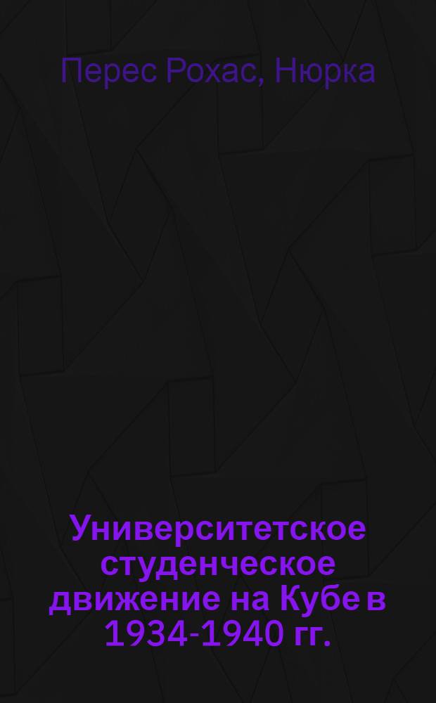 Университетское студенческое движение на Кубе в 1934-1940 гг. : Автореф. дис. на соиск. учен. степени канд. ист. наук : (07.00.03)