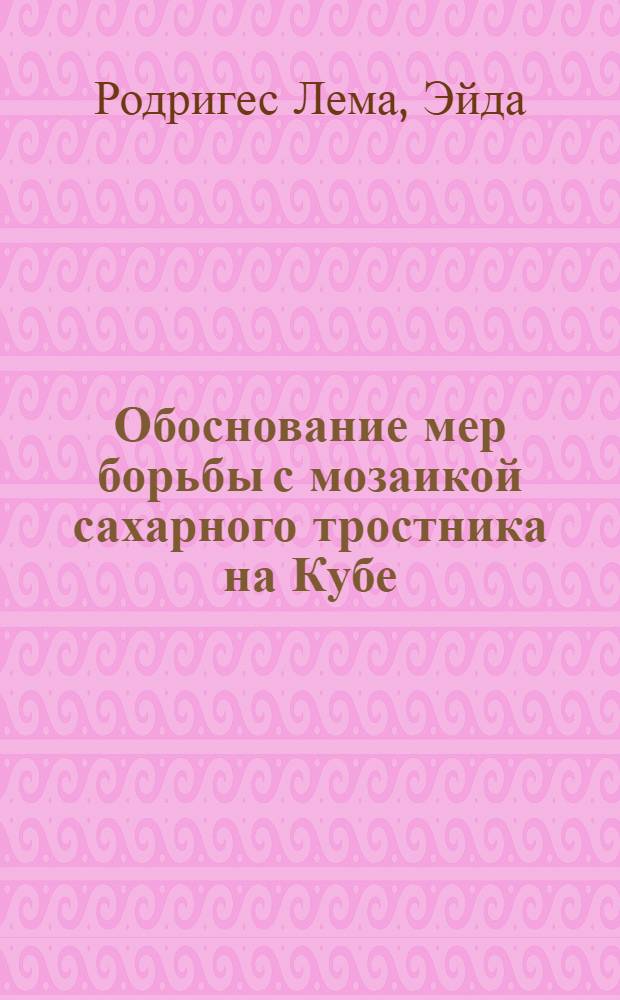 Обоснование мер борьбы с мозаикой сахарного тростника на Кубе : Автореф. дис. на соиск. учен. степ. канд. биол. наук : (06.01.11)
