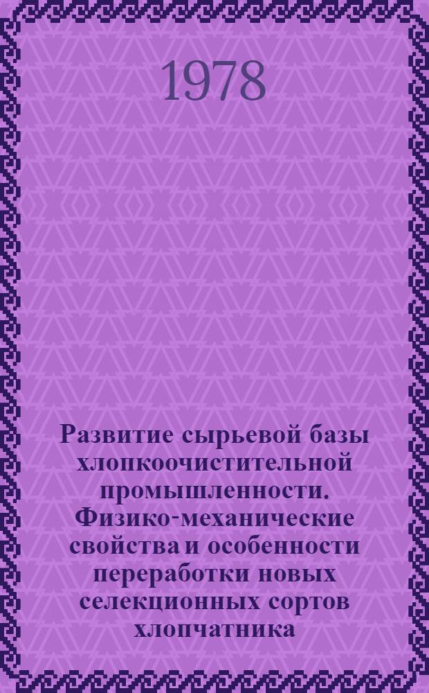 Развитие сырьевой базы хлопкоочистительной промышленности. Физико-механические свойства и особенности переработки новых селекционных сортов хлопчатника