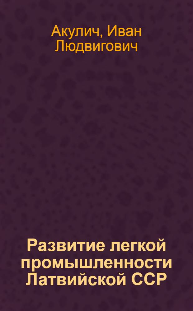 Развитие легкой промышленности Латвийской ССР : Обзор