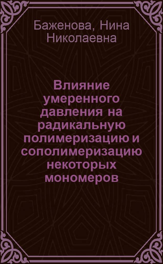 Влияние умеренного давления на радикальную полимеризацию и сополимеризацию некоторых мономеров : Автореф. дис. на соиск. учен. степ. канд. хим. наук : (02.00.06)
