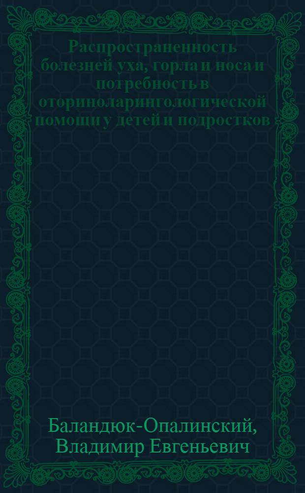 Распространенность болезней уха, горла и носа и потребность в оториноларингологической помощи у детей и подростков : Автореф. дис. на соиск. учен. степ. канд. мед. наук : (14.00.04)