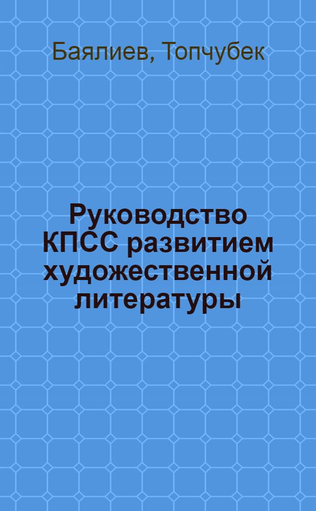 Руководство КПСС развитием художественной литературы : (На материалах парт. орг. Киргизии 1924-1974 гг.) : Автореф. дис. на соиск. учен. степ. д-ра ист. наук : (07.00.01)