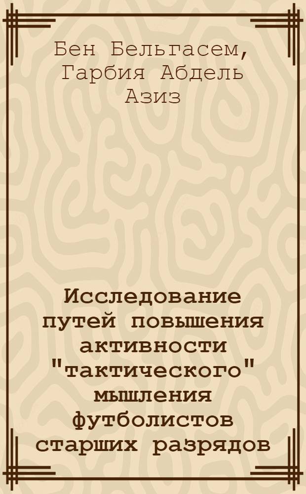 Исследование путей повышения активности "тактического" мышления футболистов старших разрядов : Автореф. дис. на соиск. учен. степ. канд. пед. наук : (13.00.04)