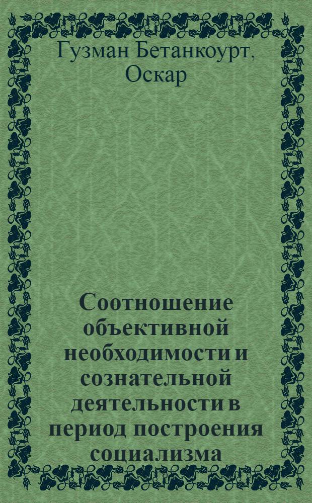 Соотношение объективной необходимости и сознательной деятельности в период построения социализма : (На материалах Кубы) : Автореф. дис. на соиск. учен. степ. канд. филос. наук : (09.00.01)