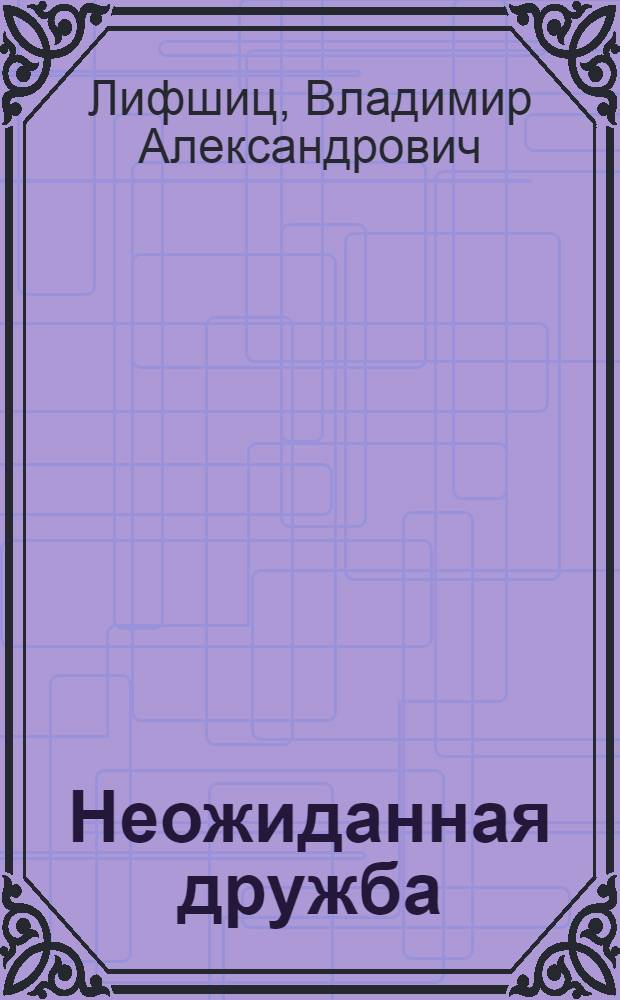 Неожиданная дружба : Кукол. пьеса-сказка в 2 д. для детей мл. возраста