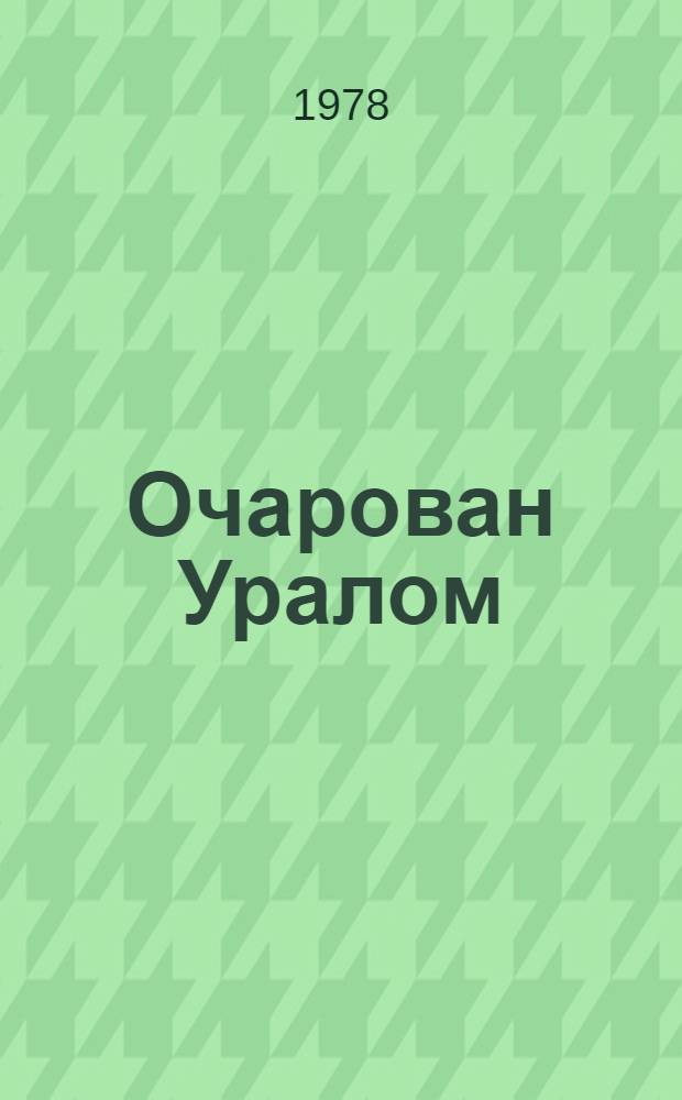 Очарован Уралом : Жизнь и творчество А.К. Денисова-Уральского