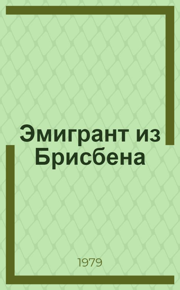 Эмигрант из Брисбена : Пьеса в 2 д., 9 карт. : Репертуар Ленингр. большого драм. театра им. М. Горького