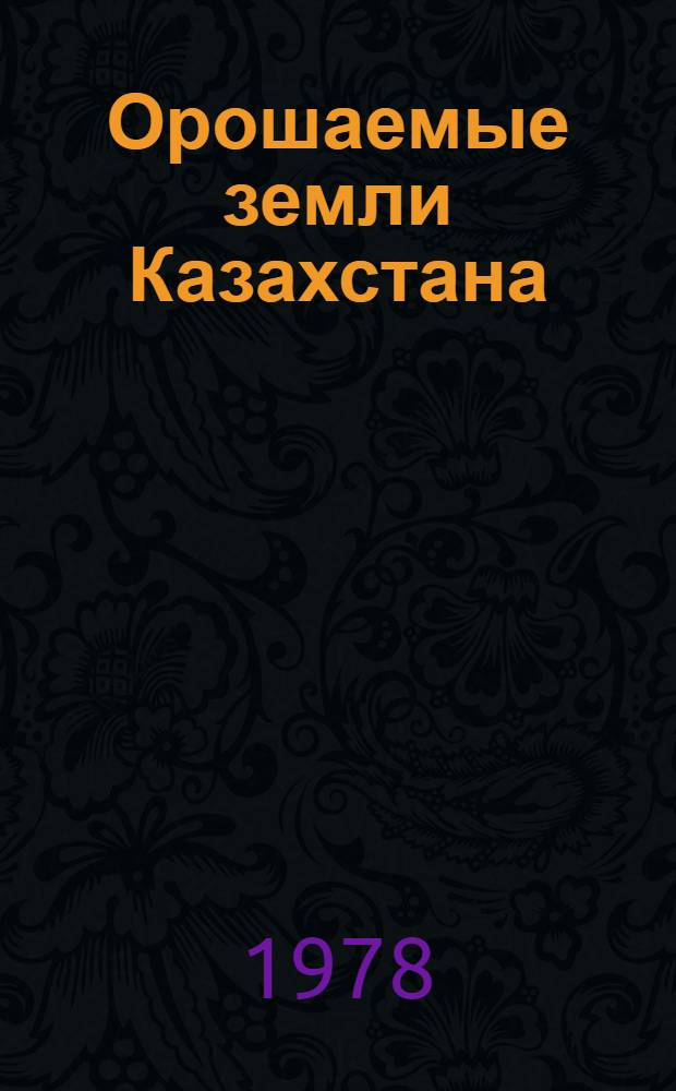 Орошаемые земли Казахстана : Лимн. орошение. Оазис. орошение