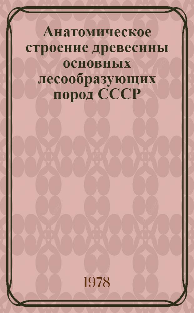 Анатомическое строение древесины основных лесообразующих пород СССР : Учеб. пособие для студентов лесохоз. фак. (спец. 1512)