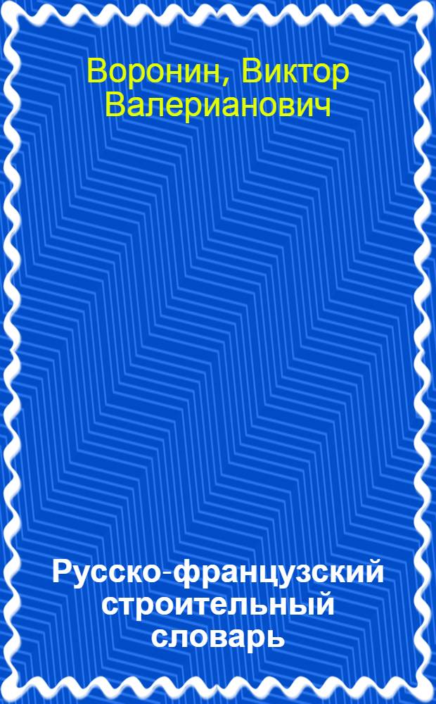 Русско-французский строительный словарь = Dictionnaire russe-francais du batiment : Около 21000 терминов