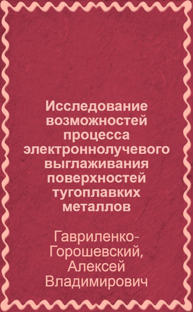 Исследование возможностей процесса электроннолучевого выглаживания поверхностей тугоплавких металлов : Автореф. дис. на соиск. учен. степ. к. т. н