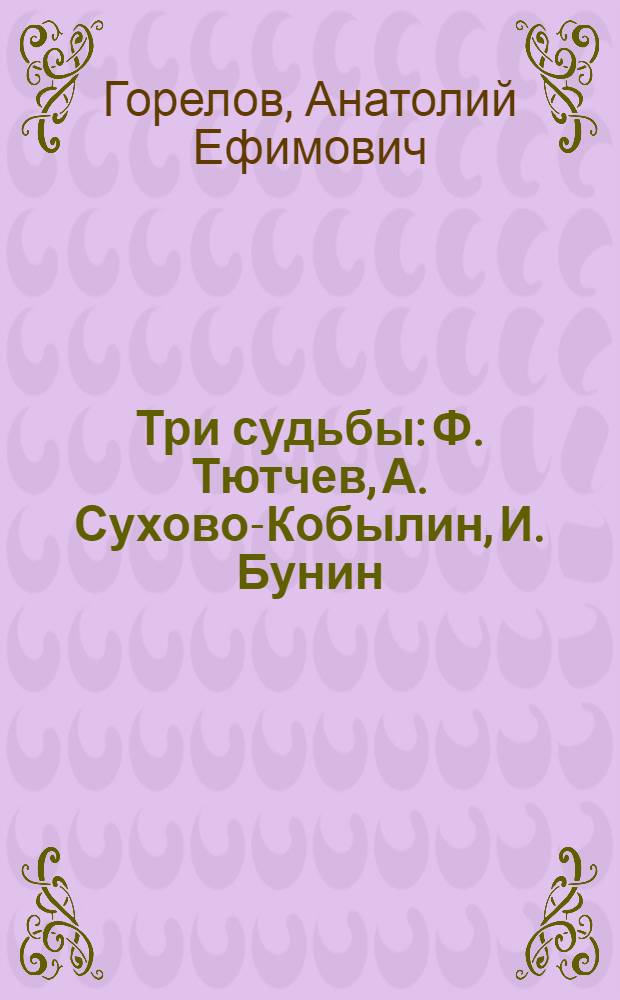 Три судьбы: Ф. Тютчев, А. Сухово-Кобылин, И. Бунин