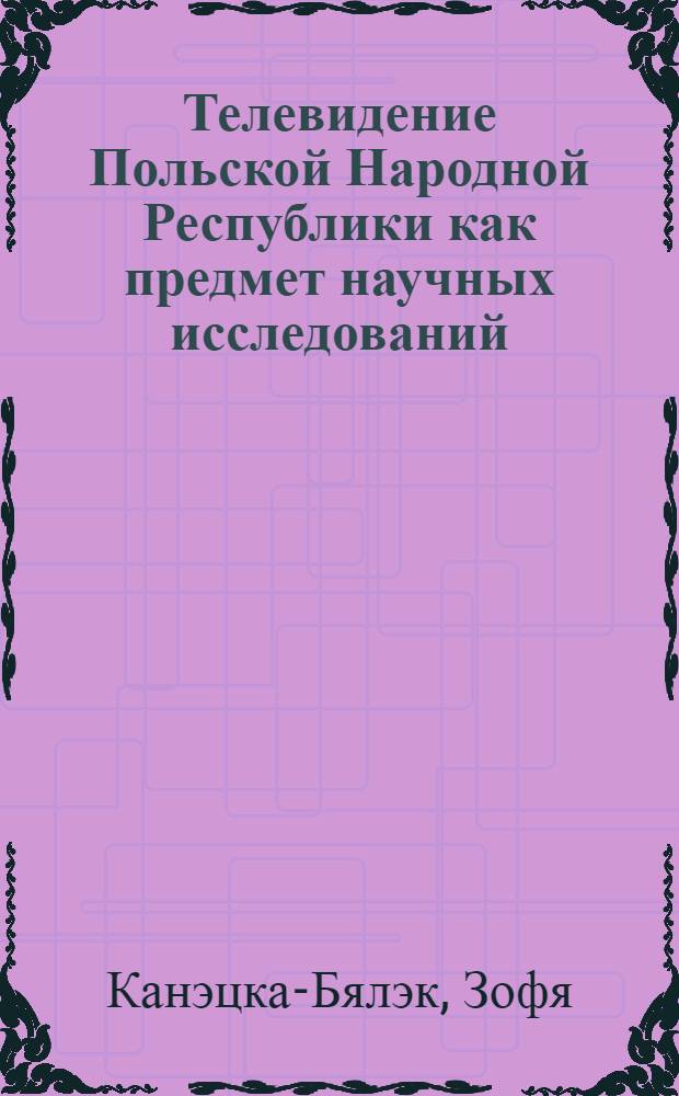 Телевидение Польской Народной Республики как предмет научных исследований : Автореф. дис. на соиск. учен. степени канд. филол. наук : (10.01.10)