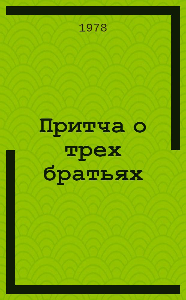 Притча о трех братьях : Воспоминания. Раздумья. Беседы