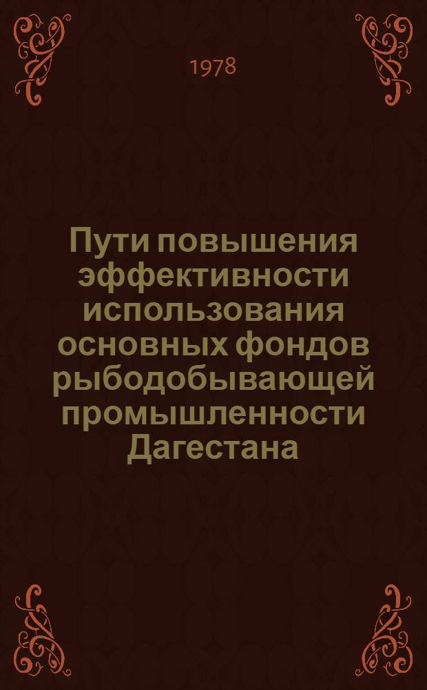 Пути повышения эффективности использования основных фондов рыбодобывающей промышленности Дагестана : Автореф. дис. на соиск. учен. степ. канд. экон. наук : (08.00.05)