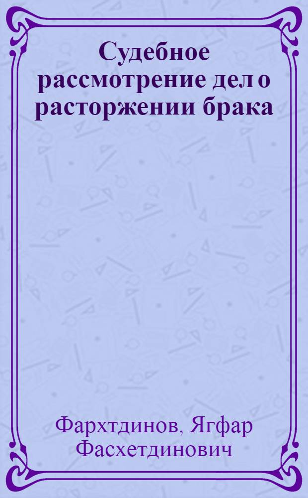 Судебное рассмотрение дел о расторжении брака : (Некоторые вопр. теории и практики)