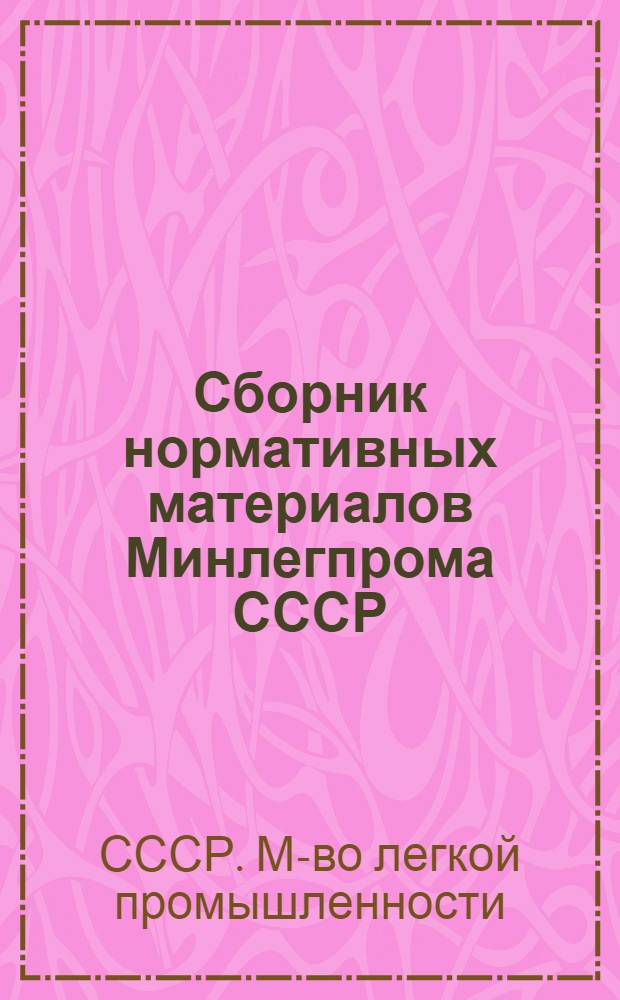Сборник нормативных материалов Минлегпрома СССР : (1965-1974 гг.). 1965-1974 гг., т. 2 : Сборник нормативных материалов Минлегпрома СССР. (1965-1974 гг.)