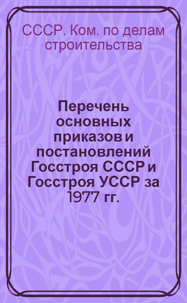Перечень основных приказов и постановлений Госстроя СССР и Госстроя УССР за 1977 гг.