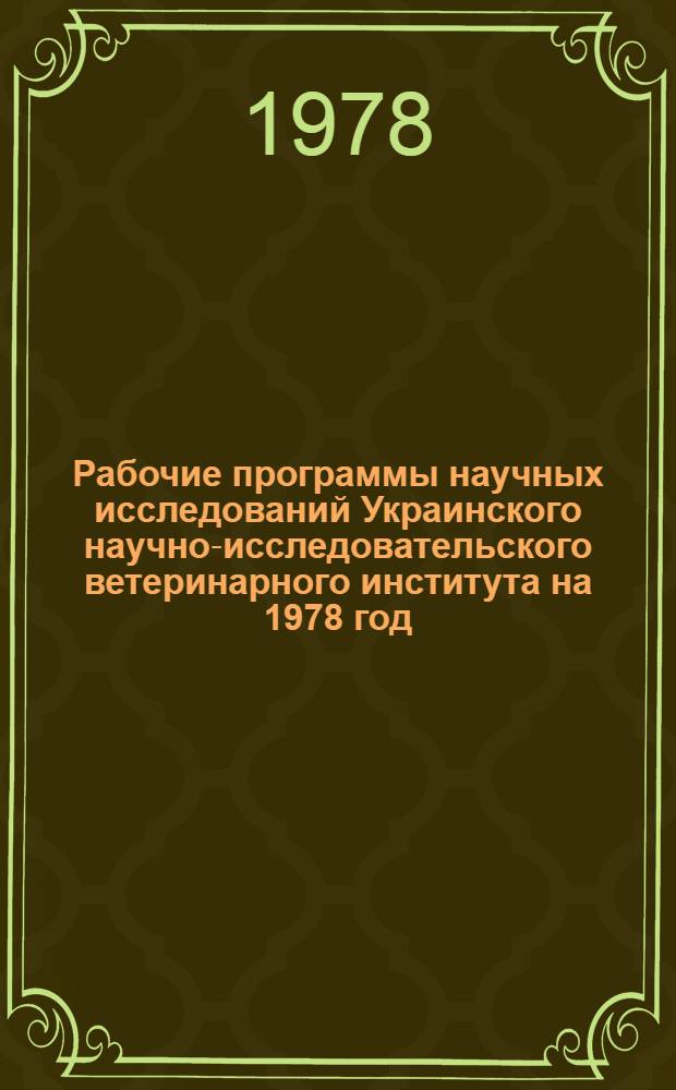 Рабочие программы научных исследований Украинского научно-исследовательского ветеринарного института на 1978 год. 1978 год : Рабочие программы научных исследований Украинского научно-исследовательского ветеринарного института на 1978 год