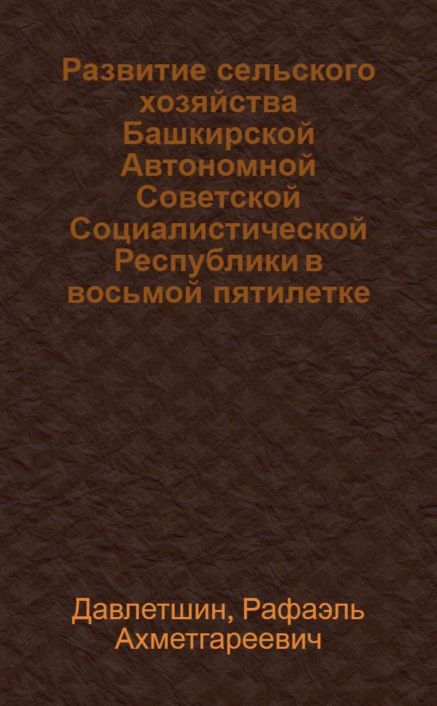 Развитие сельского хозяйства Башкирской Автономной Советской Социалистической Республики в восьмой пятилетке : Автореф. дис. на соиск. учен. степ. к. и. н. : (07.00.02)