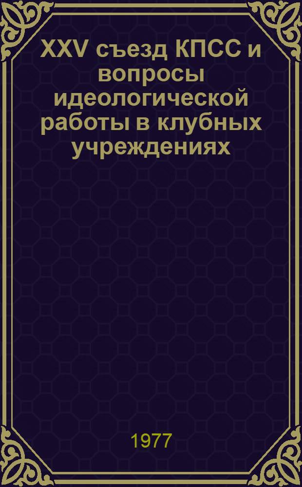 XXV съезд КПСС и вопросы идеологической работы в клубных учреждениях : Сб. статей