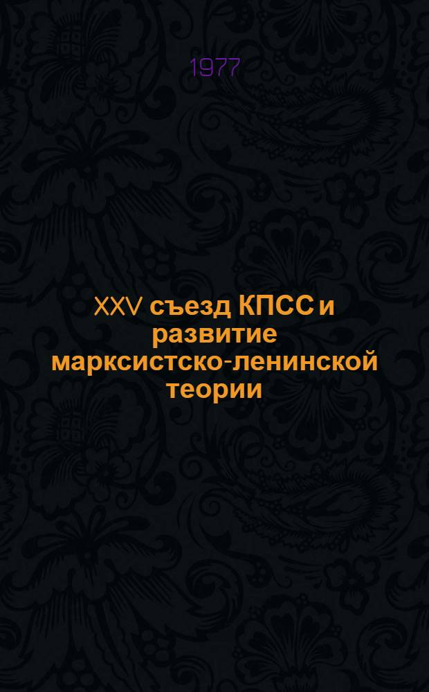 XXV съезд КПСС и развитие марксистско-ленинской теории : Материалы всесоюз. науч.-практ. конф., Москва, 4-6 окт. 1976 г. : Пленарное заседание