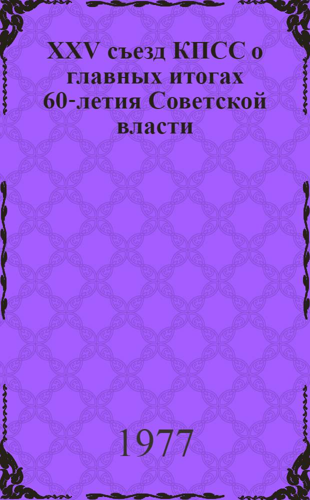 XXV съезд КПСС о главных итогах 60-летия Советской власти : Сборник