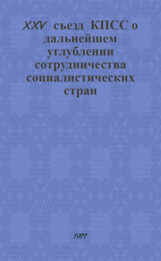 XXV съезд КПСС о дальнейшем углублении сотрудничества социалистических стран : Материал в помощь пропагандистам, докладчикам, лекторам, политинформаторам