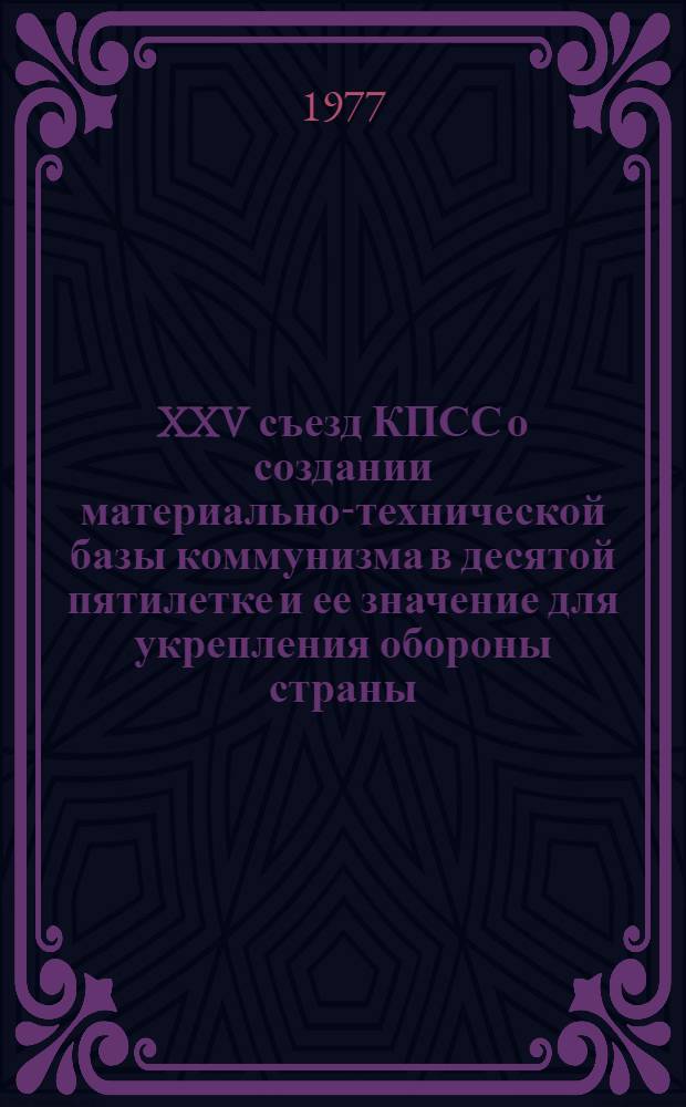 XXV съезд КПСС о создании материально-технической базы коммунизма в десятой пятилетке и ее значение для укрепления обороны страны : Метод. пособие