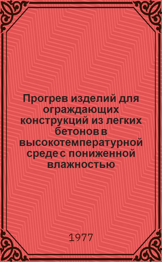 Прогрев изделий для ограждающих конструкций из легких бетонов в высокотемпературной среде с пониженной влажностью : Автореф. дис. на соиск. учен. степени канд. техн. наук : (05.23.05)