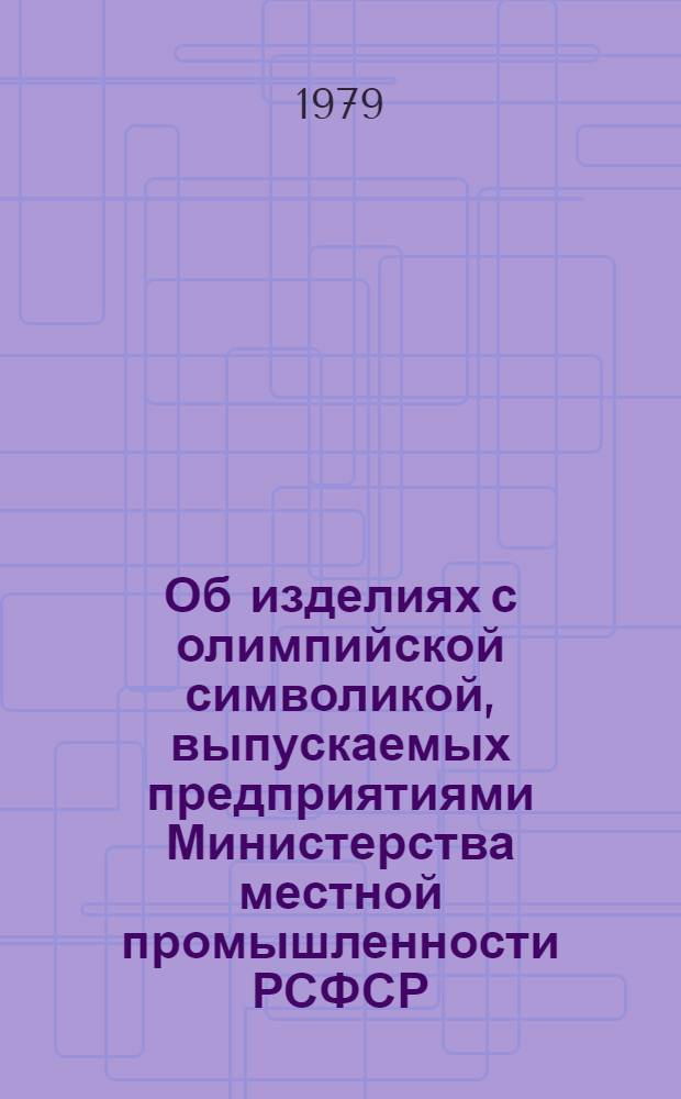 Об изделиях с олимпийской символикой, выпускаемых предприятиями Министерства местной промышленности РСФСР : По состоянию на 01.10.79