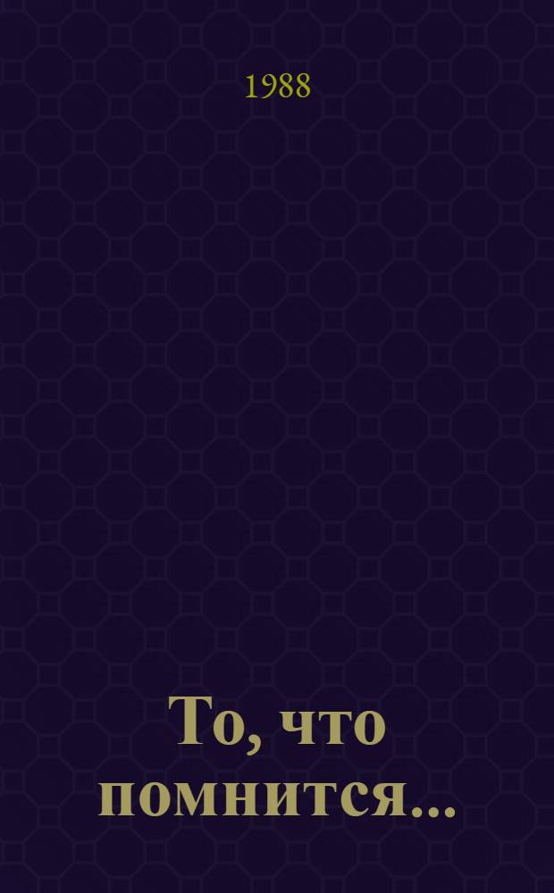 То, что помнится.. : Рассказ о времени, об искусстве и о людях [1]. Кн. 3