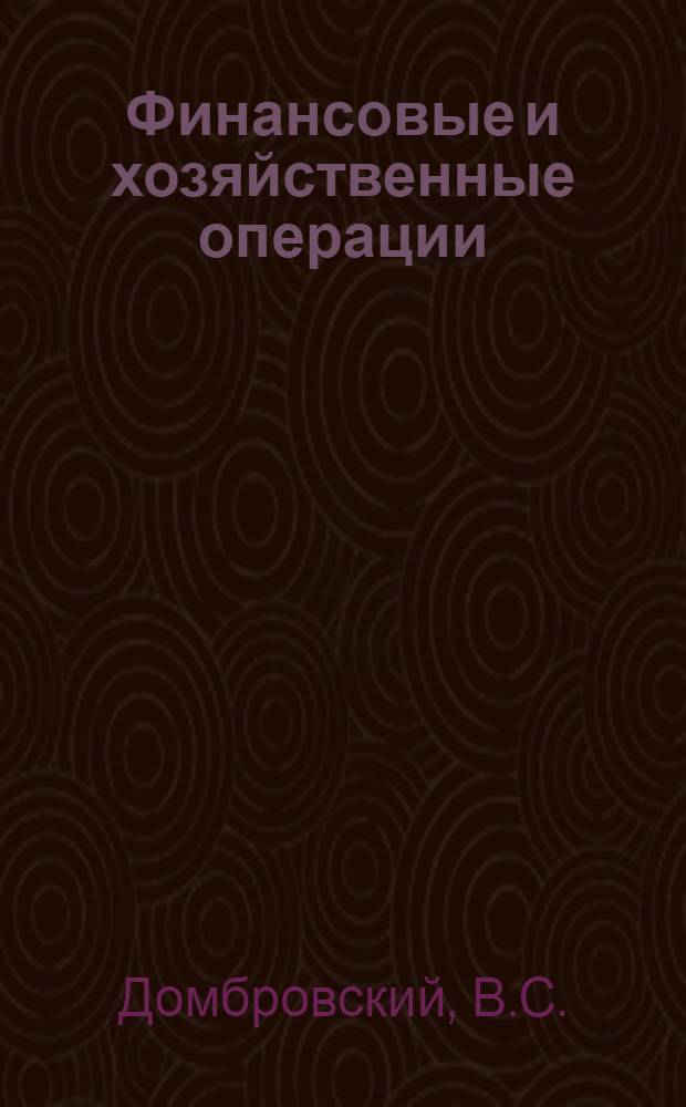 ... Финансовые и хозяйственные операции : Практический словарь-справочник по исполнению доходных и расходных смет ведомств и учреждений, состоящих на госуд. бюджете