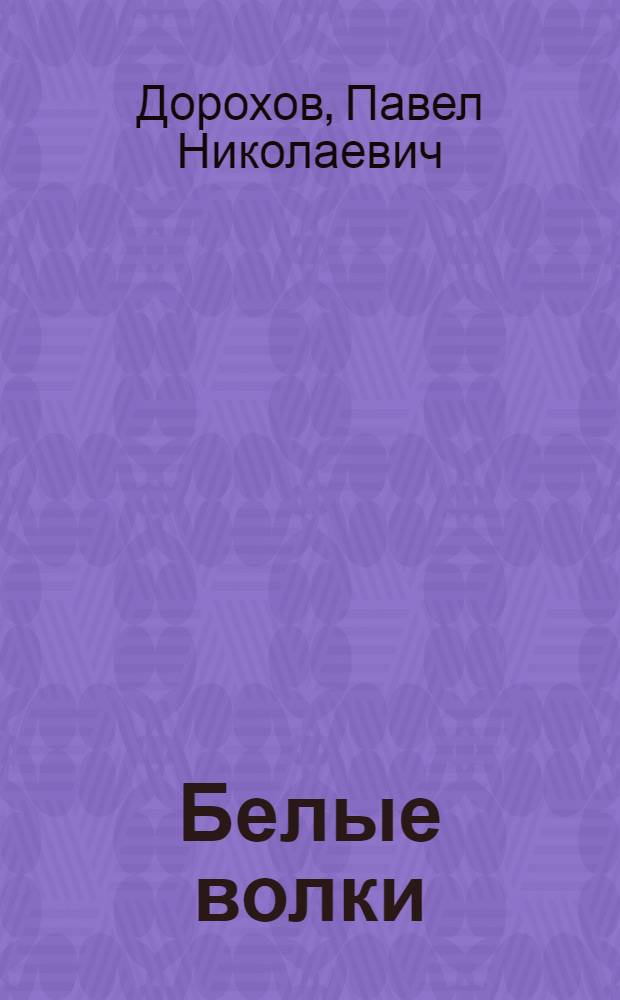... Белые волки : Повесть : По роману "Колчаковщина"