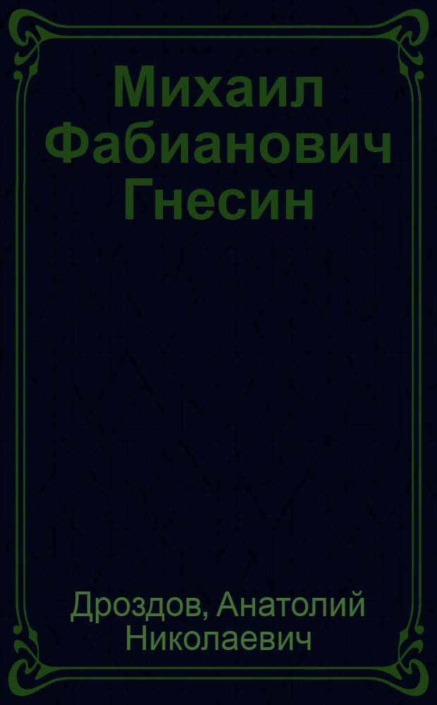... Михаил Фабианович Гнесин : Биографический очерк..