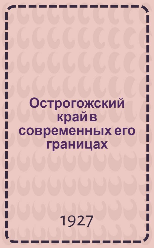 Острогожский край в современных его границах : Краеведческий справочник
