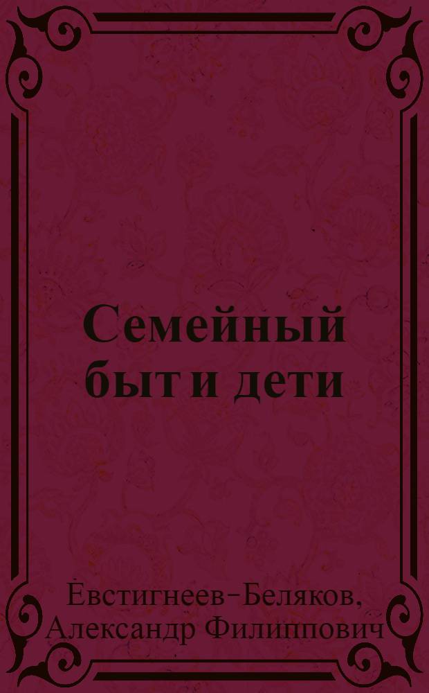 ... Семейный быт и дети : Публичная популярная лекция, прочитанная 27-го февраля 1927-го года во Втором Московском государственном университете