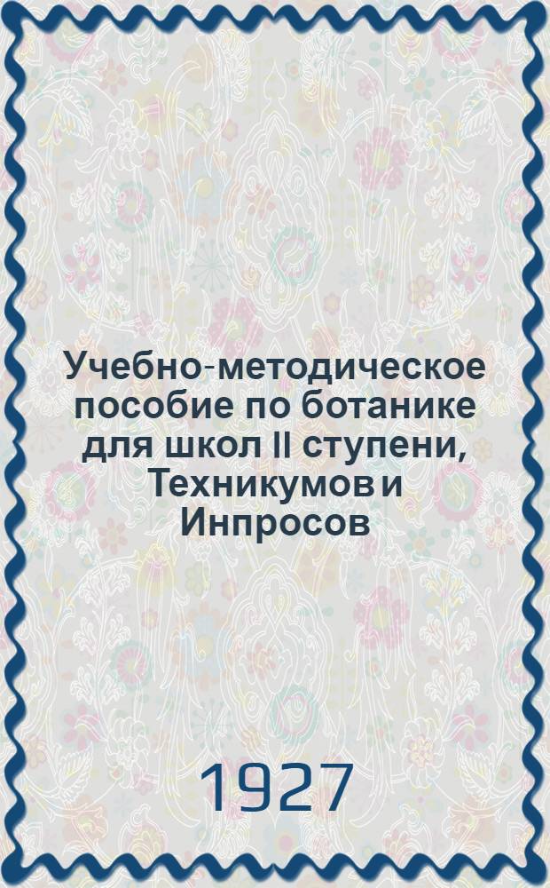 Учебно-методическое пособие по ботанике для школ II ступени, Техникумов и Инпросов : Сост. по лабораторно-исслед. мет. с производств.-краеведч. уклоном