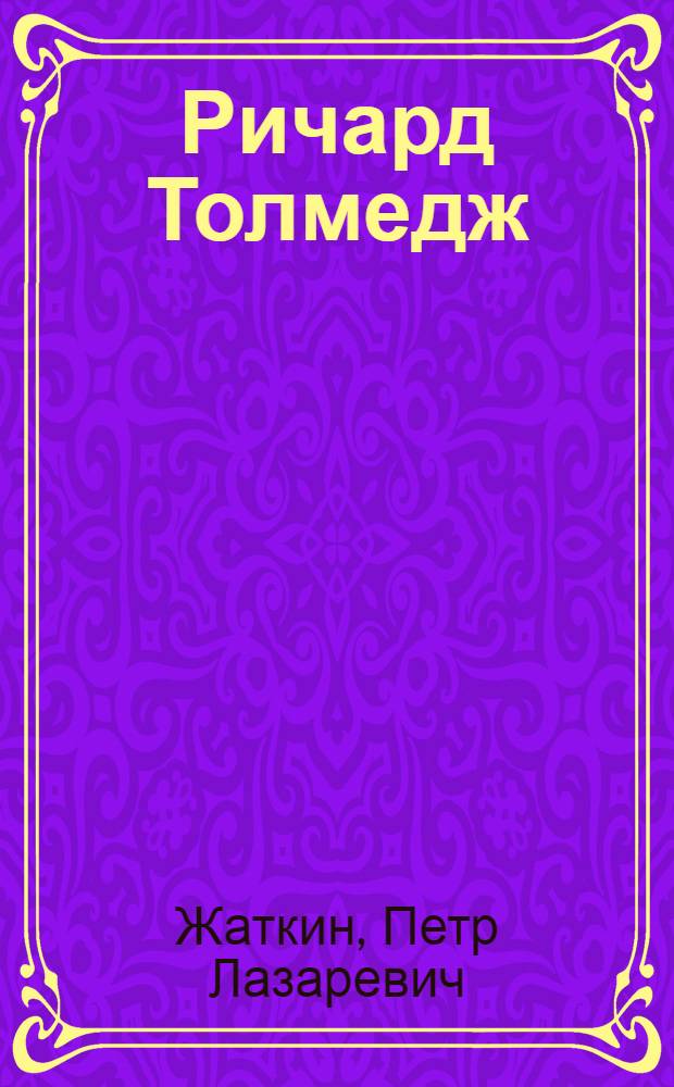 ...Ричард Толмедж : Очерк-характеристика