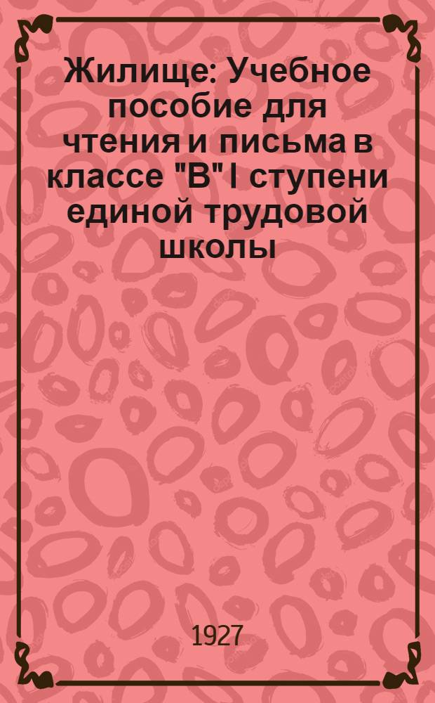 Жилище : Учебное пособие для чтения и письма в классе "В" I ступени единой трудовой школы