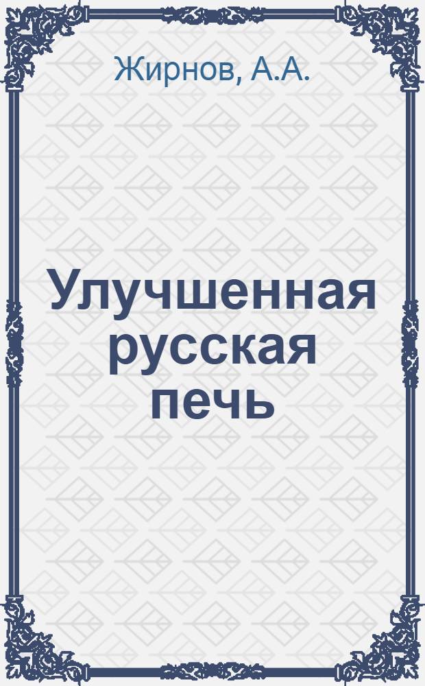 Улучшенная русская печь : Как самому устроить улучшенную русскую печь с плитой в шестке и обогревом избы : С 12 рис