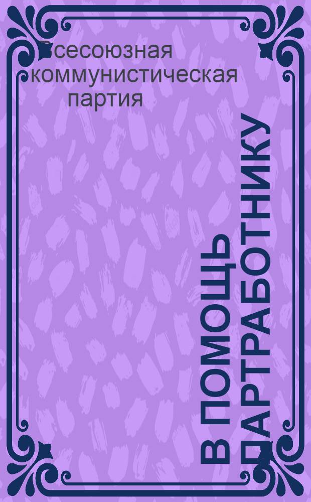 В помощь партработнику : Систематический сборник резолюций съездов и конференций ВКП(б). (1898-1926)