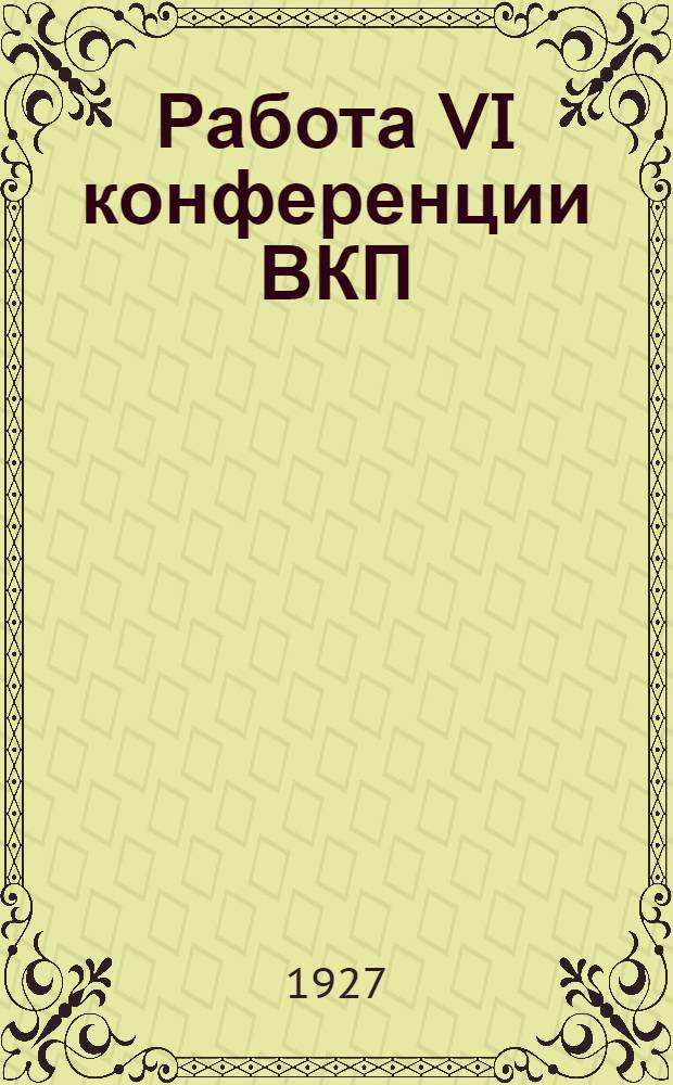 Работа VI конференции ВКП(б) Бауманского района 28-31 декабря 1926 г. и план работы РК ВКП(б) на январь-июнь 1927 г.