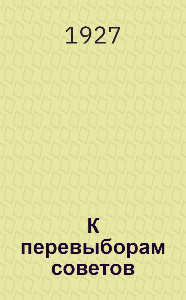 К перевыборам советов : Сборник статей и материалов к проведению кампании