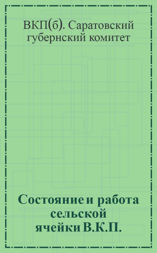 Состояние и работа сельской ячейки В.К.П.(б) Саратовской организации : Сборник материалов обследования Губкома В.К.П.(б)