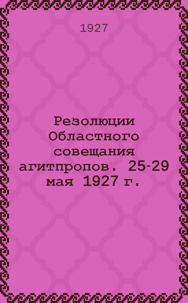 ... Резолюции Областного совещания агитпропов. 25-29 мая 1927 г.