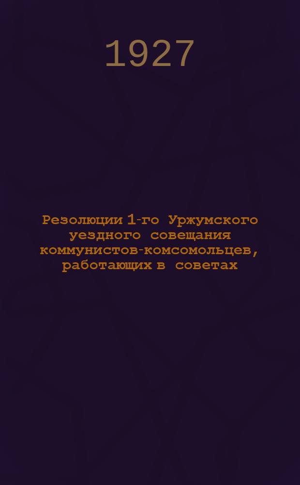... Резолюции 1-го Уржумского уездного совещания коммунистов-комсомольцев, работающих в советах, 2-го уездного совещания общественниц по докладу об итогах перевыборов сельсоветов и задачах оживления деятельности советов, и совещания женщин-делегаток XIII Вятского губернского съезда советов по докладу о работе женщин по советскому строительству